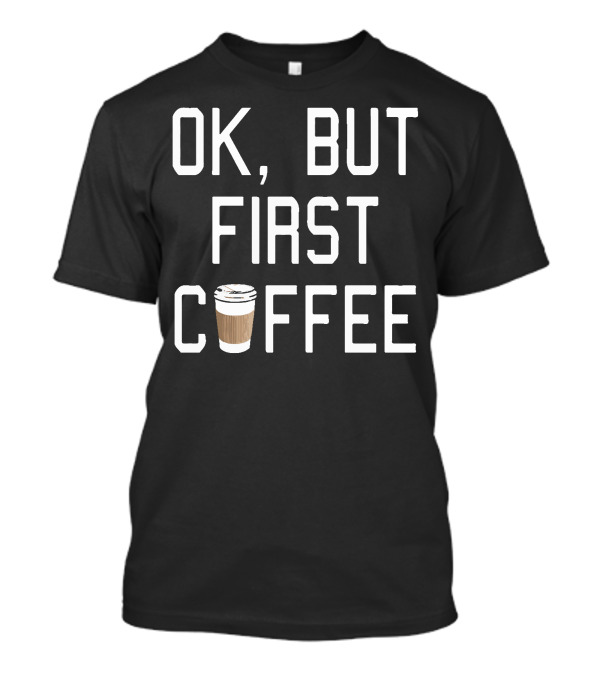OK But First Coffee Cup T-Shirt