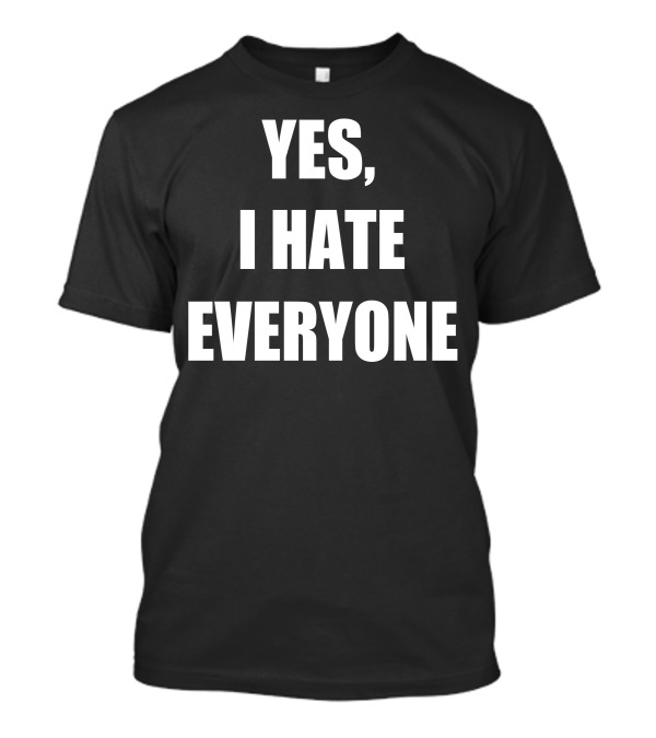 Yes I Hate Everyone T-Shirt
