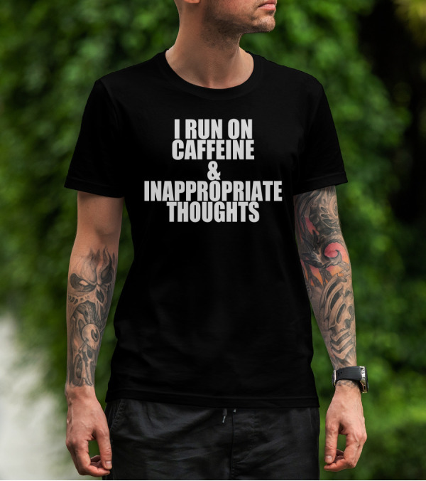 I Run On Caffeine And Inappropriate Thoughts T-Shirt