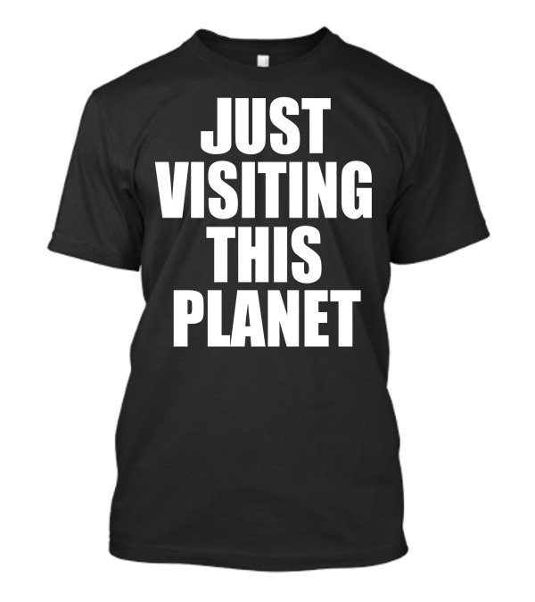 Just Visiting This Planet T-Shirt