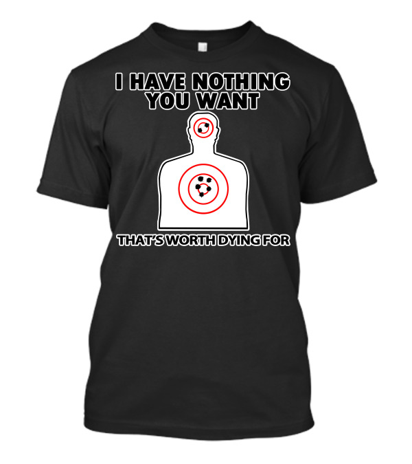 I Have Nothing You Want That's Worth Dying For Shooting Target T-Shirt