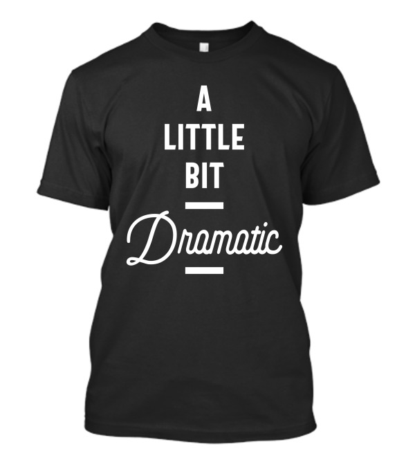 A Little Bit Dramatic Bold Typography Playful T-Shirt
