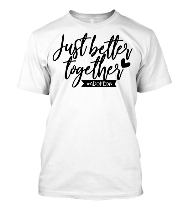 Just Better Together #Adoption T-Shirt