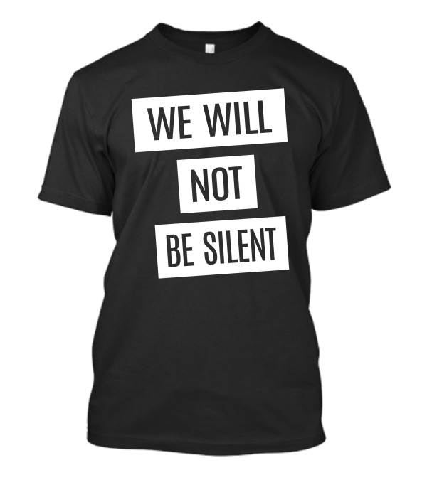We Will Not Be Silent T-Shirt