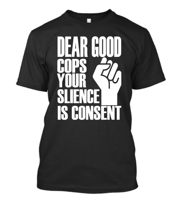 Dear Good Cops Your Silence Is Consent Raised Fist BLM T-Shirt