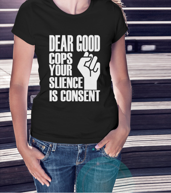 Dear Good Cops Your Silence Is Consent Raised Fist BLM T-Shirt