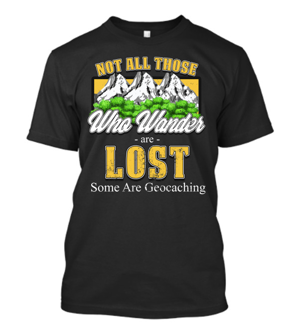 Not All Those Who Wander Are Lost Some Are Geocaching T-Shirt