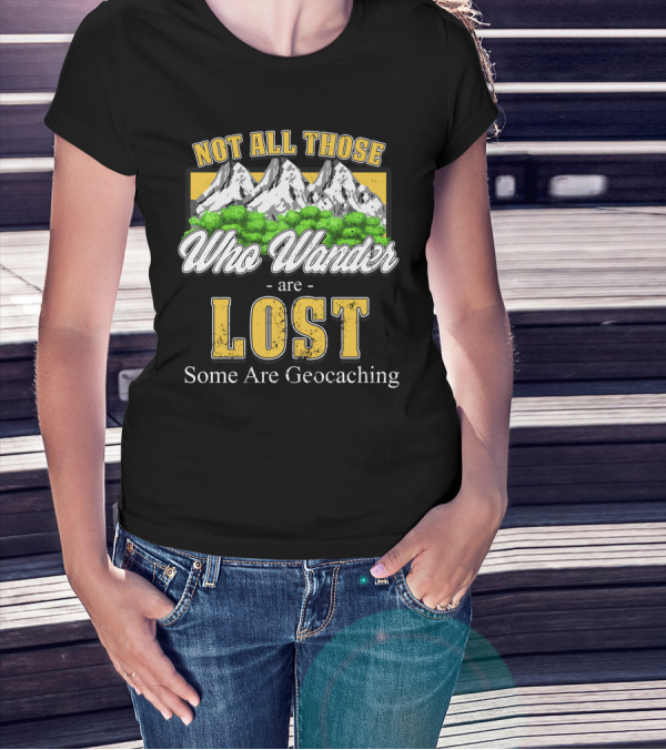 Not All Those Who Wander Are Lost Some Are Geocaching T-Shirt