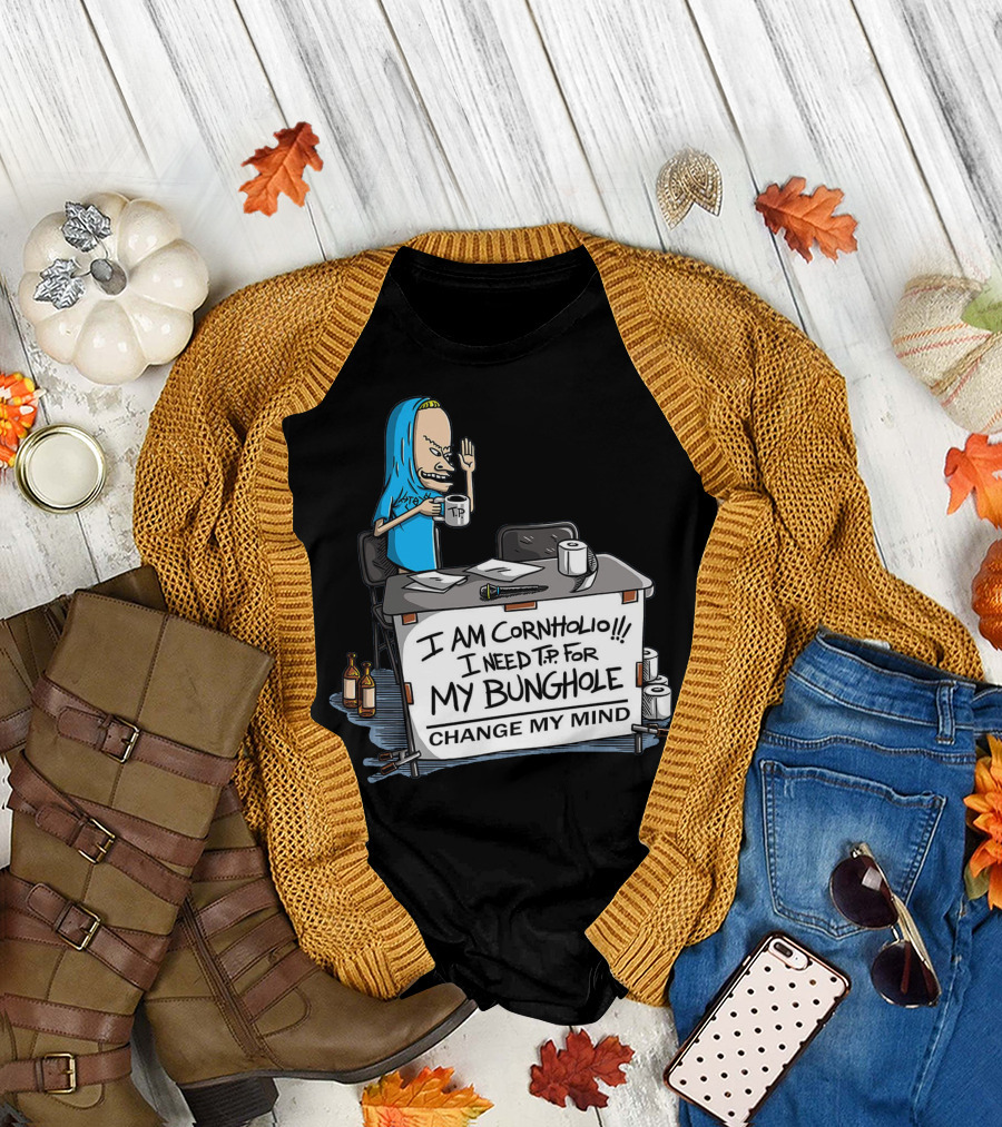 I Am Cornholio I Need T.P. for My Bunghole Change My Mind T-Shirt