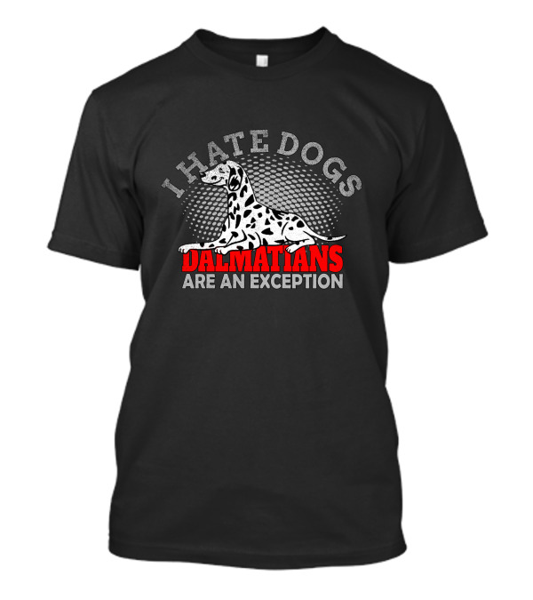 I Hate Dogs Dalmatians Are An Exception T-Shirt