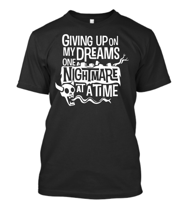 Giving Up On My Dreams One Nightmare At A Time T-Shirt