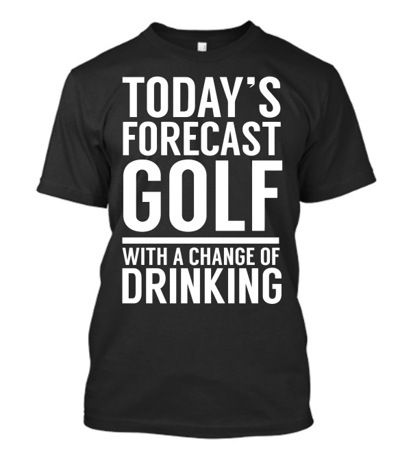 Today's Forecast Golf With A Change Of Drinking T-Shirt