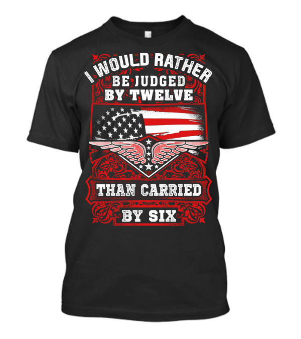 I Would Rather Be Judged By Twelve Than Carried By Six American Flag Winged Star T-Shirt