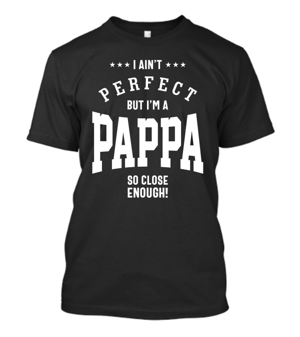I Ain't Perfect But I'm A Pappa So Close Enough T-Shirt