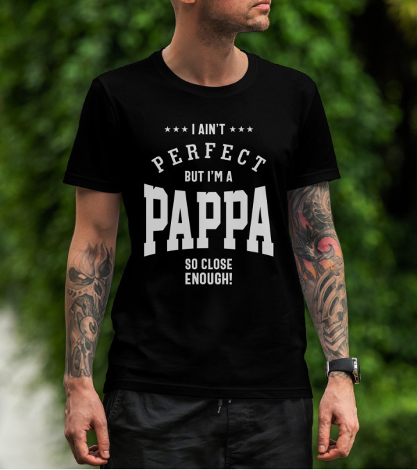 I Ain't Perfect But I'm A Pappa So Close Enough T-Shirt