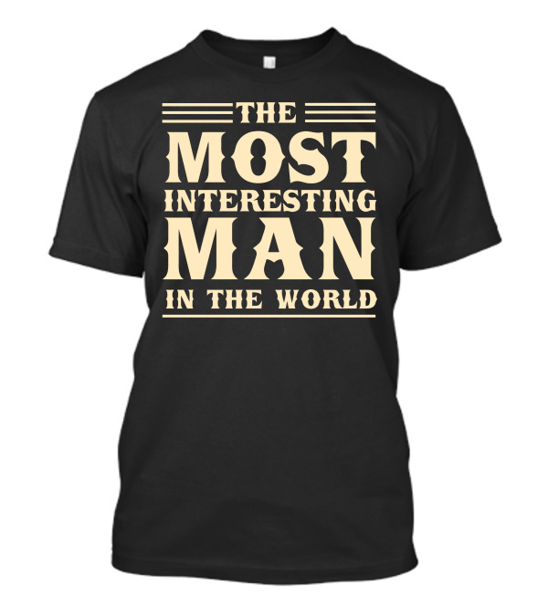 The Most Interesting Man In The World Shirt T-Shirt
