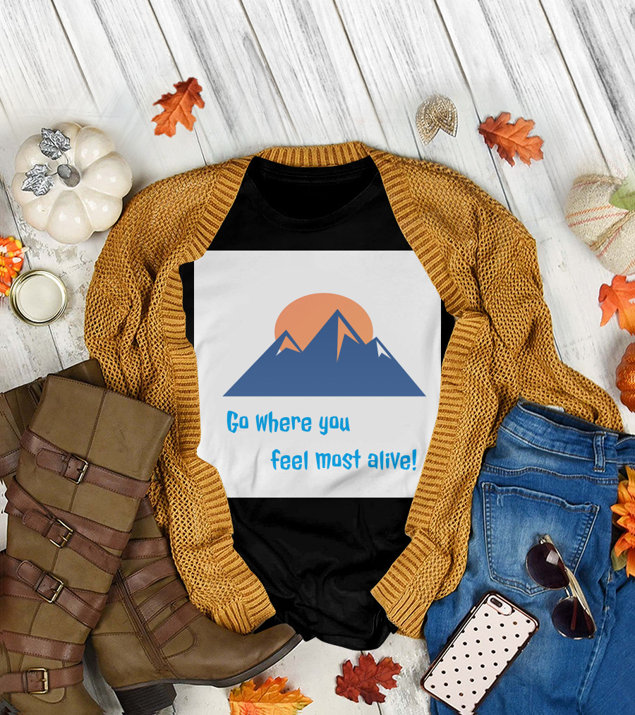 Go Where You Feel Most Alive Mountain T-Shirt