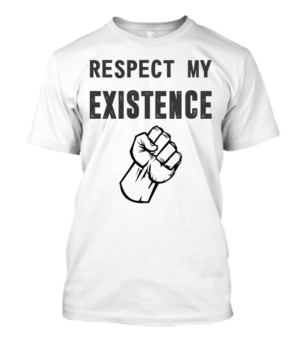 Respect My Existence Raised Fist T-Shirt