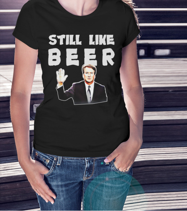 STILL LIKE BEER Judge Kavanaugh Mocking T-Shirt