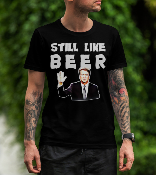 STILL LIKE BEER Judge Kavanaugh Mocking T-Shirt