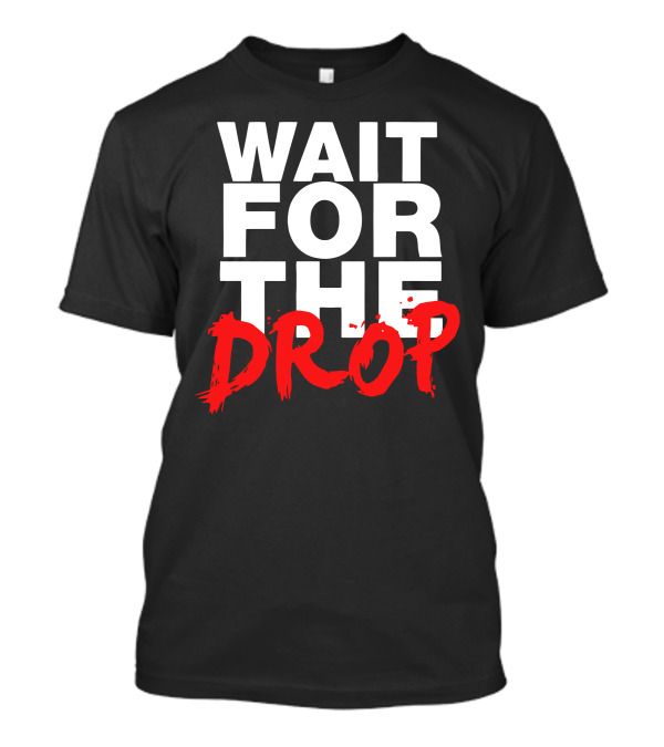 WAIT FOR THE DROP T-Shirt