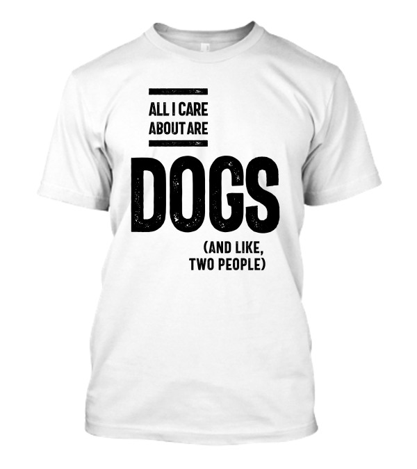 All I Care About Are Dogs And Like Two People T-Shirt