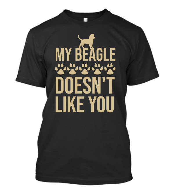 My Beagle Doesn’t Like You Paws T-Shirt