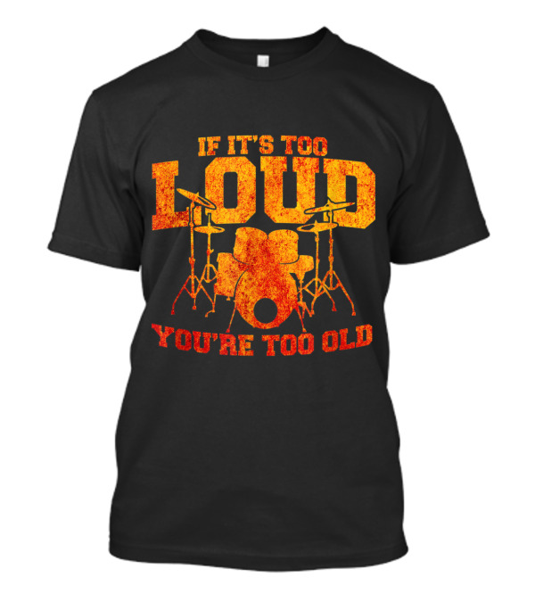 If It's Too Loud You're Too Old Drummer Humor With Drum Set T-Shirt