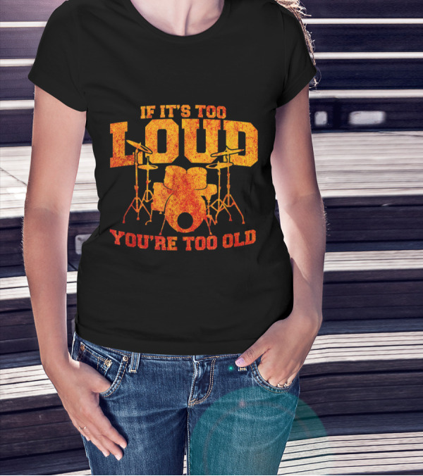 If It's Too Loud You're Too Old Drummer Humor With Drum Set T-Shirt