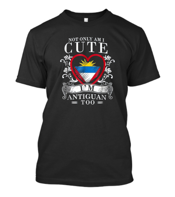 Not Only Am I Cute I’m Antiguan Too Heart Antigua And Barbuda Flag T-Shirt