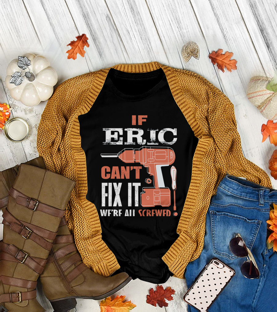 If ERIC Can't Fix It We're All Screwed Drill and Screwdriver Humor T-Shirt