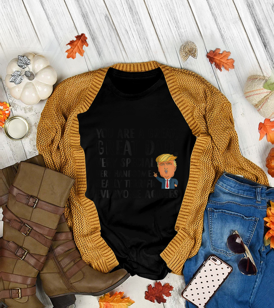 You Are a Great Great Dad Very Special Very Handsome Funny Donald Trump Everyone Agrees T-Shirt