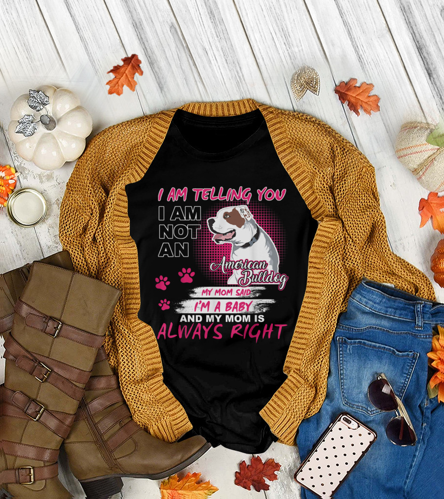 I Am Telling You I Am Not An American Bulldog My Mom Said I'm A Baby And My Mom Is Always Right T-Shirt