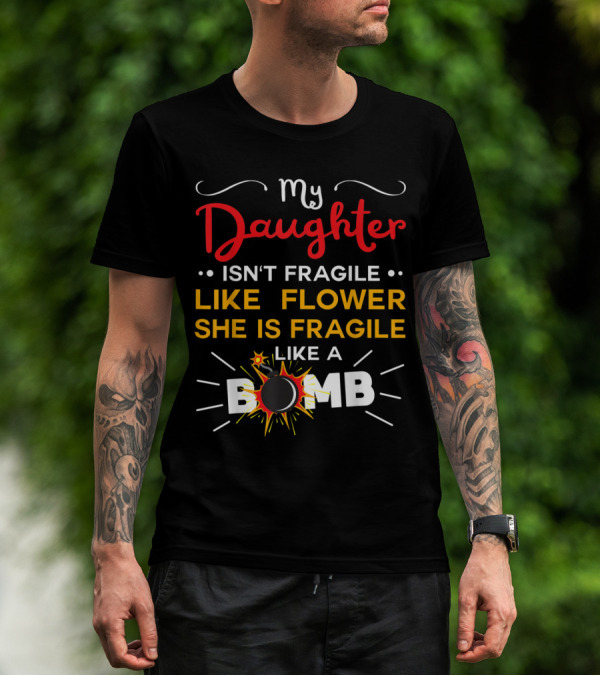 My Daughter Isn't Fragile Like A Flower She Is Fragile Like A Bomb T-Shirt