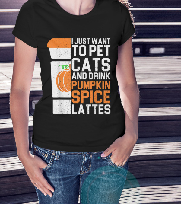 I Just Want To Pet Cats And Drink Pumpkin Spice Lattes Coffee Cup And Pumpkin T-Shirt