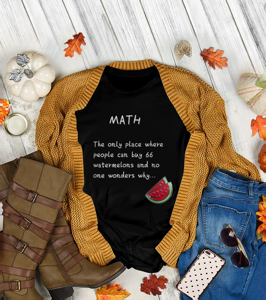 Math Humor The Only Place Where People Can Buy 66 Watermelons and No One Wonders Why T-Shirt