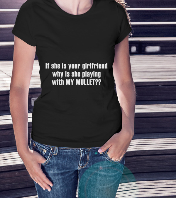 If She Is Your Girlfriend Why Is She Playing With My Mullet T-Shirt
