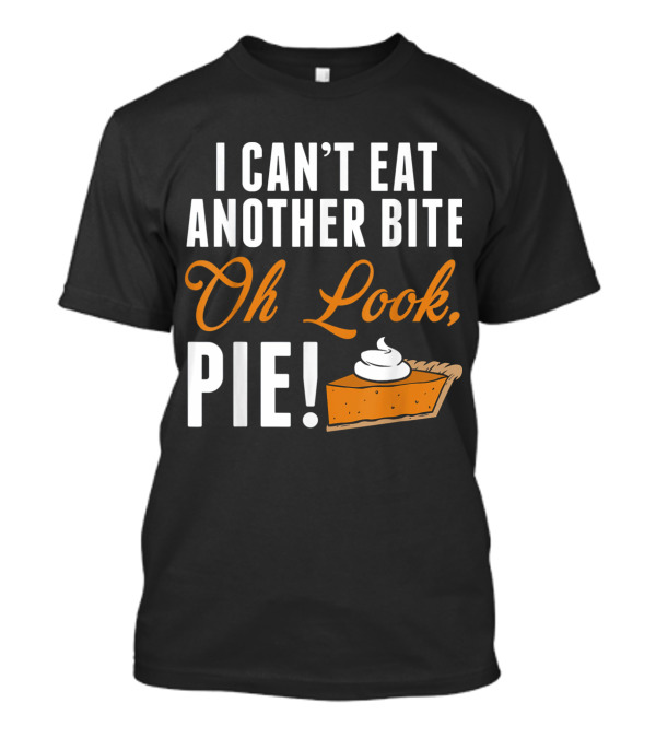 I Can't Eat Another Bite Oh Look Pie With Slice T-Shirt