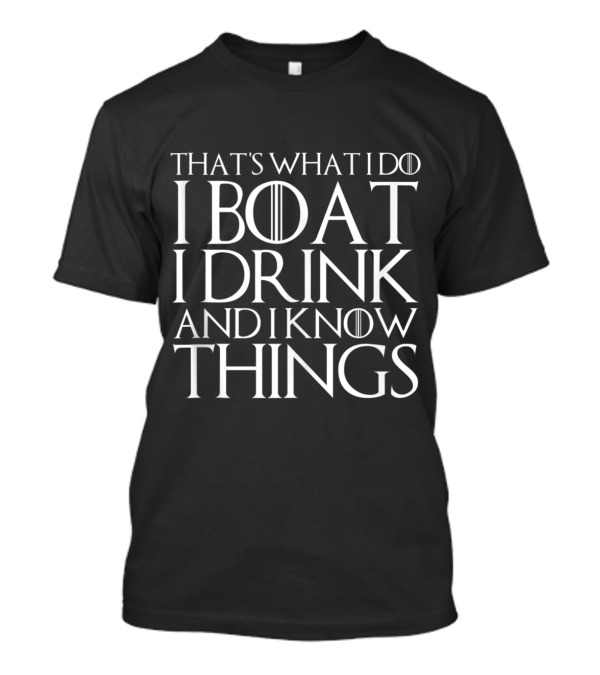 THAT'S WHAT I DO I BOAT I DRINK AND I KNOW THINGS GAME OF THRONES FONT T-Shirt