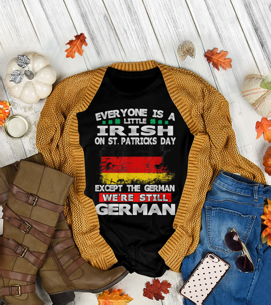 Everyone is a Little Irish on St. Patricks Day Except the German We're Still German T-Shirt