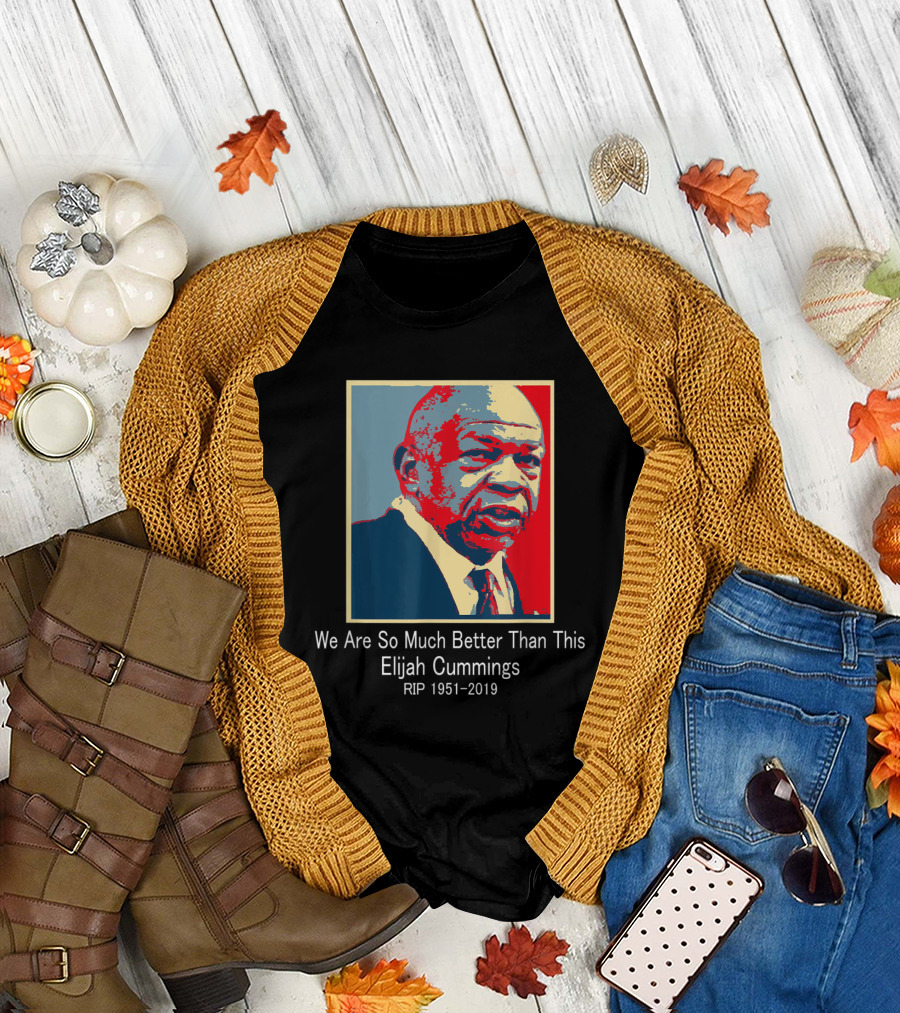 We Are So Much Better Than This Elijah Cummings RIP 1951–2019 T-Shirt