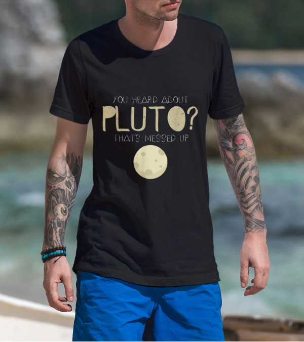 You Heard About Pluto That's Messed Up Psych Pluto T-Shirt