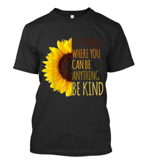 In A World Where You Can Be Anything Be Kind Sunflower T-Shirt