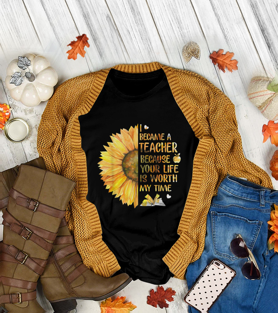 I Became A Teacher Because Your Life Is Worth My Time Sunflower Apple Book Hearts T-Shirt