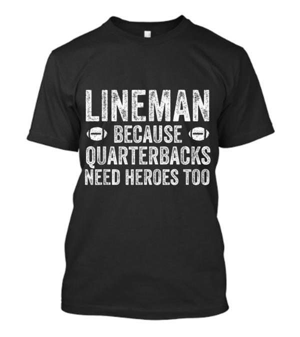 Lineman Because Quarterbacks Need Heroes Too T-Shirt