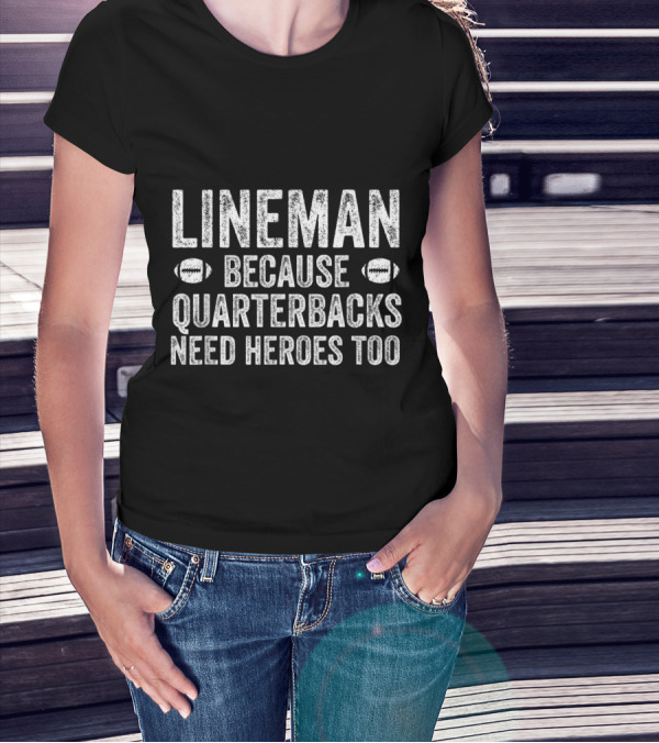 Lineman Because Quarterbacks Need Heroes Too T-Shirt