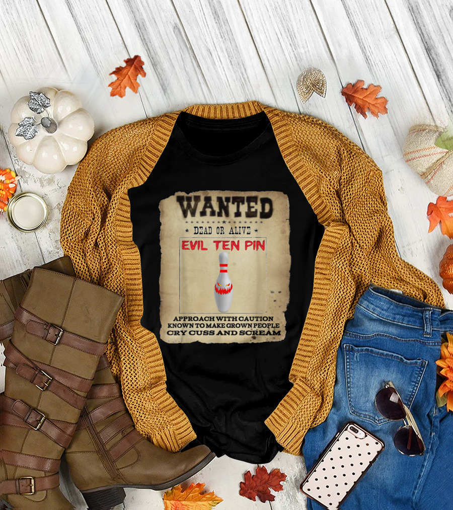 Wanted Dead or Alive Evil Ten Pin Known to Make Grown People Cry Cuss and Scream T-Shirt