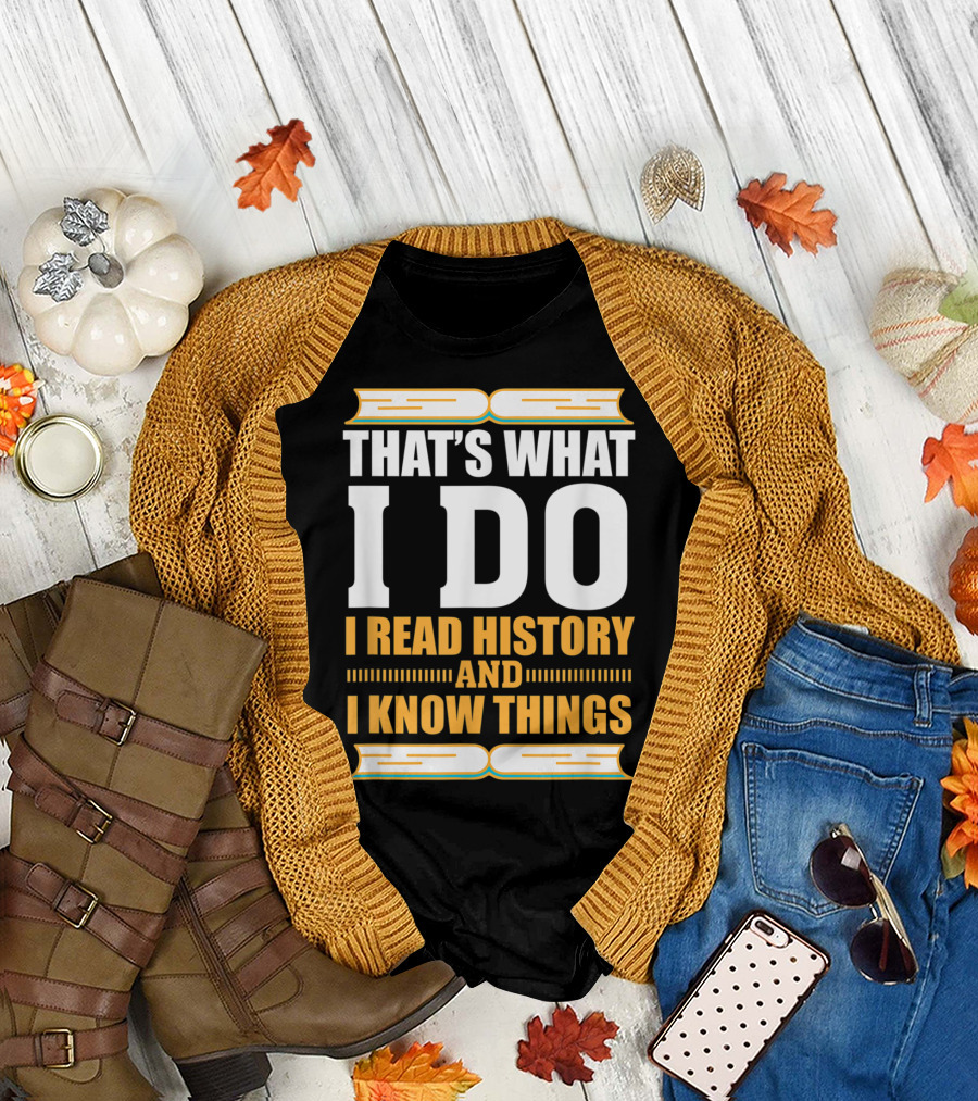 THAT'S WHAT I DO I READ HISTORY AND I KNOW THINGS T-Shirt
