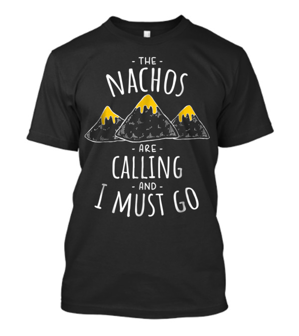 The Nachos Are Calling And I Must Go Funny Food Concept With Cheese Mountains T-Shirt
