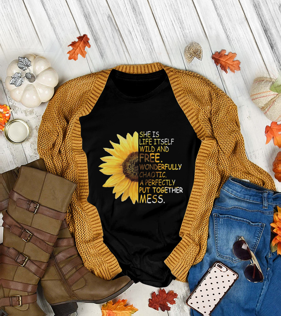 She Is Life Itself Wild and Free Wonderfully Chaotic Sunflower A Perfectly Put Together Mess T-Shirt